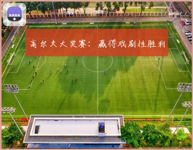 高尔夫大奖赛：赢得戏剧性胜利