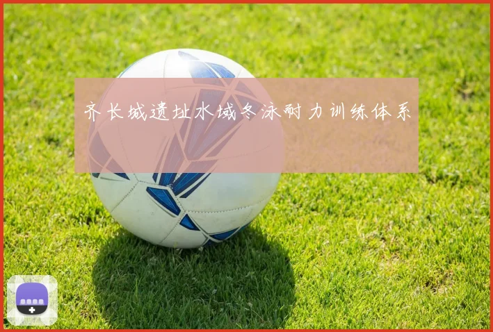 齐长城遗址水域冬泳耐力训练体系