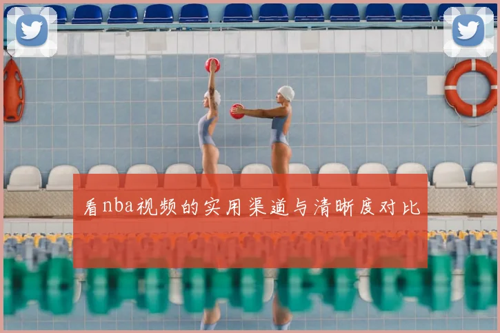 看nba视频的实用渠道与清晰度对比