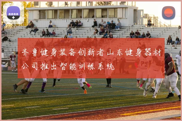 齐鲁健身装备创新者山东健身器材公司推出智能训练系统